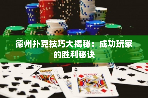 德州撲克技巧大揭秘：成功玩家的勝利秘訣