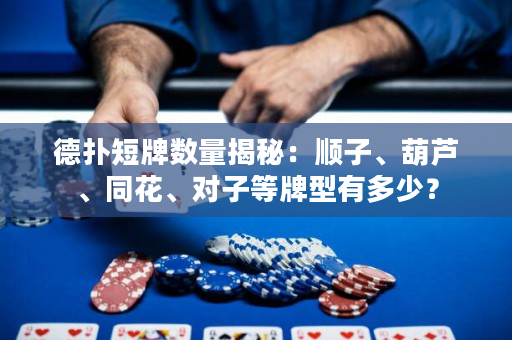德撲短牌數量揭秘：順子、葫蘆、同花、對子等牌型有多少？
