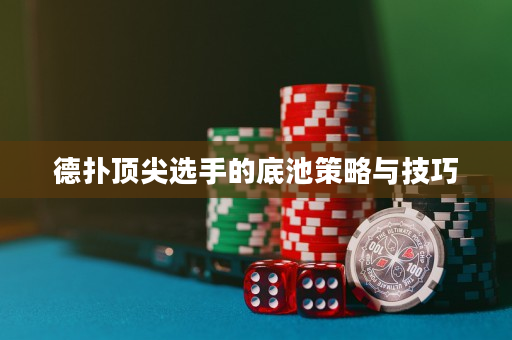德?lián)漤敿膺x手的底池策略與技巧