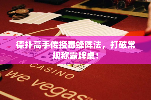德撲高手傳授毒蜂陣法，打破常規稱霸牌桌！