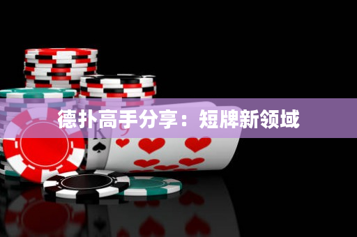 德撲高手分享：短牌新領域
