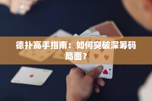 德撲高手指南：如何突破深籌碼局面？