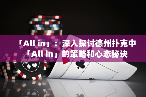 「All in」：深入探討德州撲克中「All in」的策略和心態秘訣