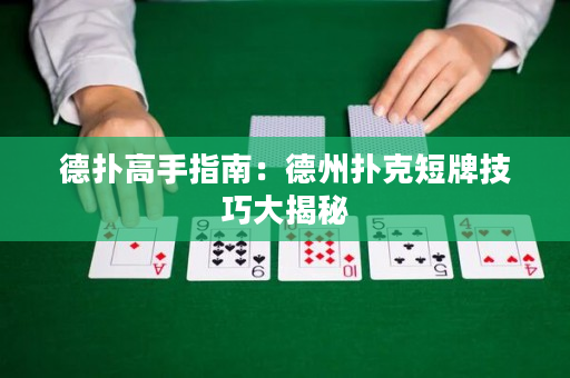 德撲高手指南：德州撲克短牌技巧大揭秘