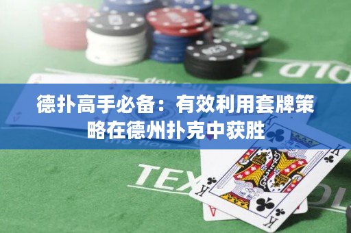 德撲高手必備：有效利用套牌策略在德州撲克中獲勝