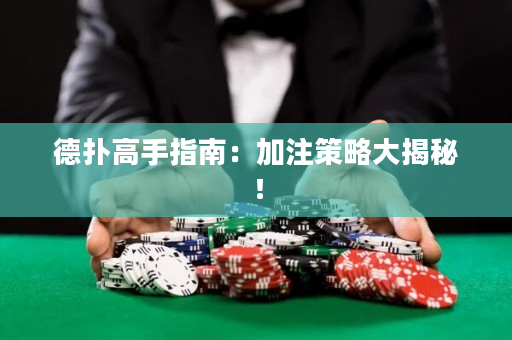德撲高手指南：加注策略大揭秘！