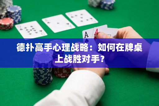 德?lián)涓呤中睦響?zhàn)略：如何在牌桌上戰(zhàn)勝對手？