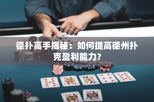 德撲高手揭秘：如何提高德州撲克盈利能力？