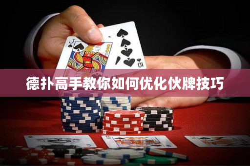 德?lián)涓呤纸棠闳绾蝺?yōu)化伙牌技巧