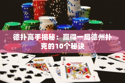 德?lián)涓呤纸颐兀黑A得一局德州撲克的10個(gè)秘訣