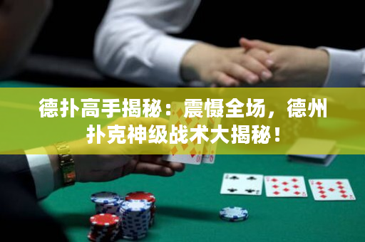 德撲高手揭秘：震懾全場，德州撲克神級戰術大揭秘！