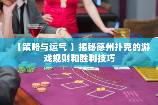 【策略與運(yùn)氣 】揭秘德州撲克的游戲規(guī)則和勝利技巧