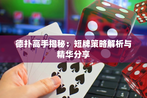 德撲高手揭秘：短牌策略解析與精華分享
