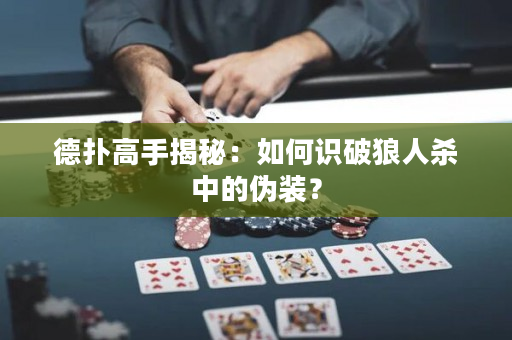 德?lián)涓呤纸颐兀喝绾巫R破狼人殺中的偽裝？