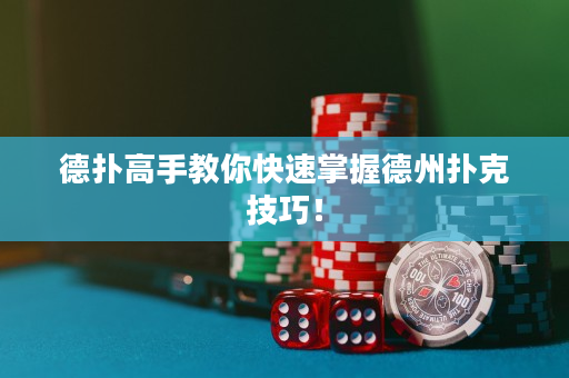 德撲高手教你快速掌握德州撲克技巧！