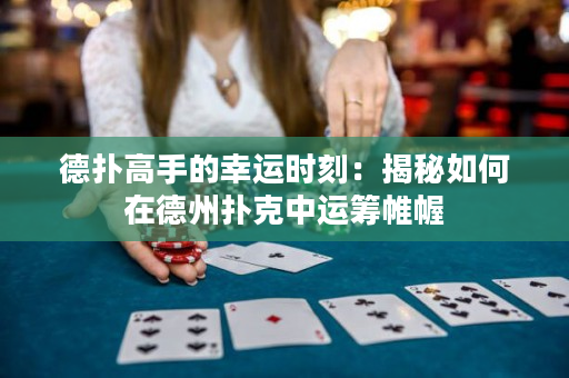 德撲高手的幸運時刻：揭秘如何在德州撲克中運籌帷幄
