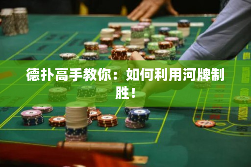 德撲高手教你：如何利用河牌制勝！