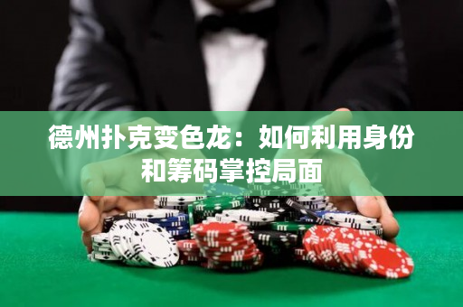 德州撲克變色龍：如何利用身份和籌碼掌控局面