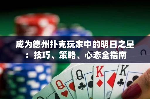 成為德州撲克玩家中的明日之星：技巧、策略、心態全指南