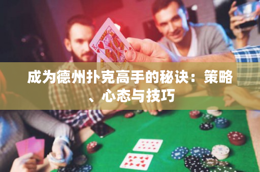成為德州撲克高手的秘訣：策略、心態與技巧