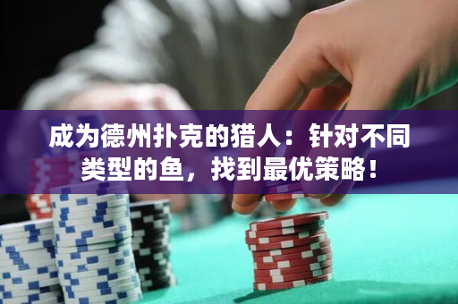 成為德州撲克的獵人：針對不同類型的魚，找到最優策略！