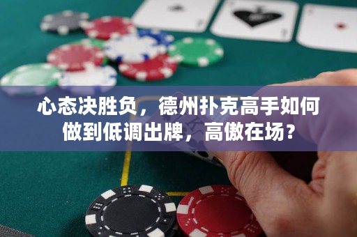 心態(tài)決勝負(fù)，德州撲克高手如何做到低調(diào)出牌，高傲在場(chǎng)？
