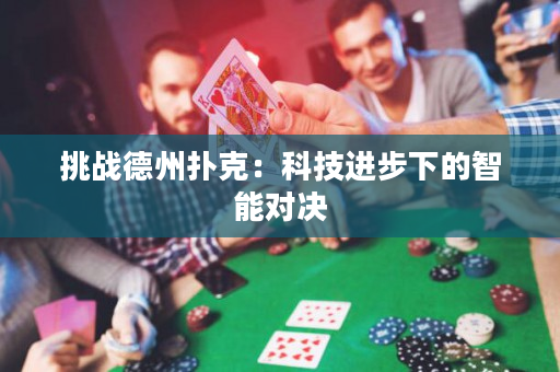 挑戰德州撲克：科技進步下的智能對決