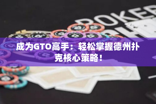 成為GTO高手：輕松掌握德州撲克核心策略！