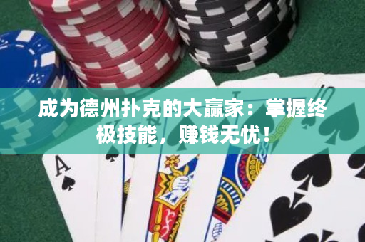 成為德州撲克的大贏家：掌握終極技能，賺錢無憂！