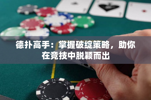 德?lián)涓呤郑赫莆掌凭`策略，助你在競技中脫穎而出