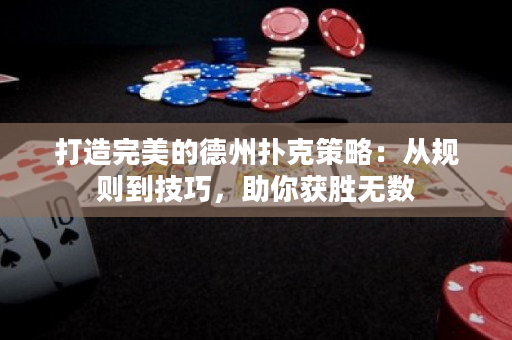 打造完美的德州撲克策略：從規則到技巧，助你獲勝無數