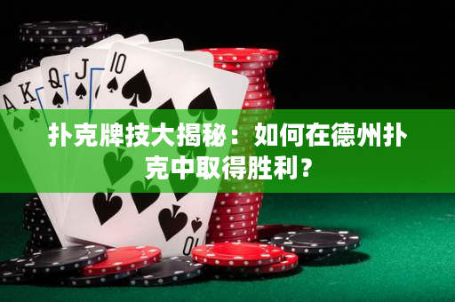 撲克牌技大揭秘：如何在德州撲克中取得勝利？