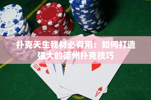 撲克天生我材必有用：如何打造強大的德州撲克技巧