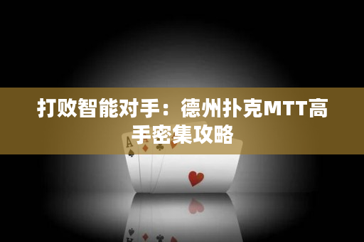 打敗智能對(duì)手：德州撲克MTT高手密集攻略