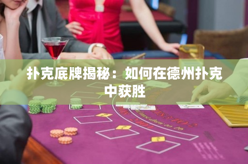 撲克底牌揭秘：如何在德州撲克中獲勝