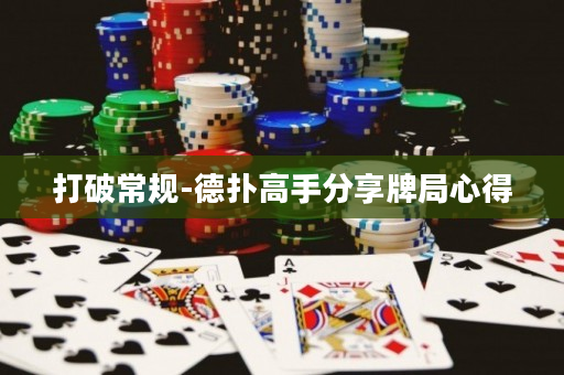 打破常規-德撲高手分享牌局心得