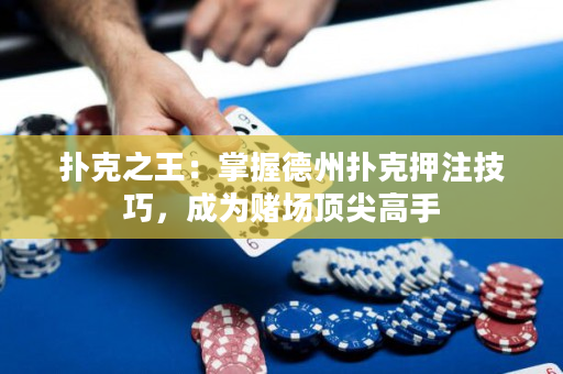 撲克之王：掌握德州撲克押注技巧，成為賭場頂尖高手