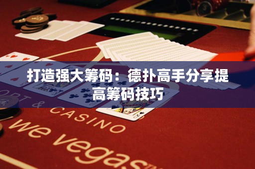 打造強(qiáng)大籌碼：德?lián)涓呤址窒硖岣呋I碼技巧