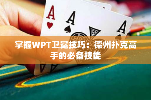 掌握WPT衛冕技巧：德州撲克高手的必備技能