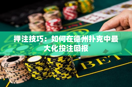 押注技巧：如何在德州撲克中最大化投注回報