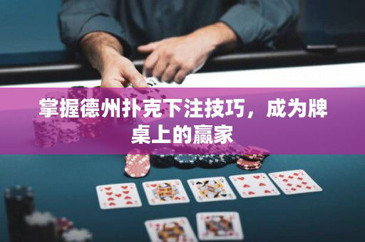 掌握德州撲克下注技巧，成為牌桌上的贏家