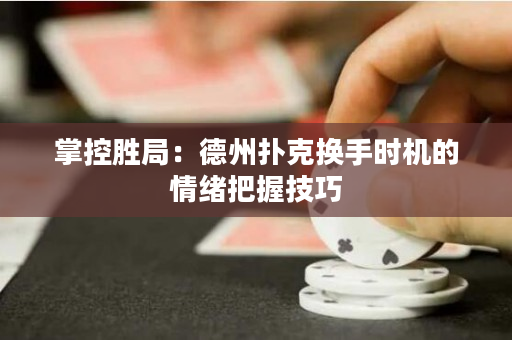 掌控勝局：德州撲克換手時(shí)機(jī)的情緒把握技巧