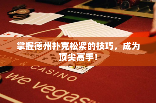 掌握德州撲克松緊的技巧，成為頂尖高手！