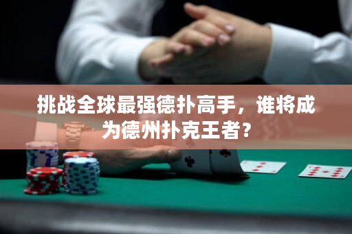 挑戰(zhàn)全球最強德?lián)涓呤郑l將成為德州撲克王者？