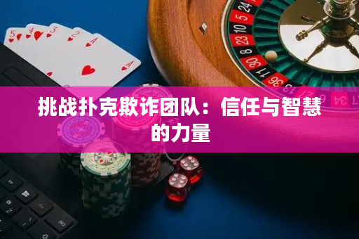 挑戰撲克欺詐團隊：信任與智慧的力量