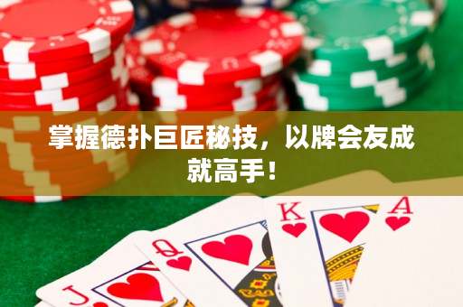 掌握德撲巨匠秘技，以牌會友成就高手！