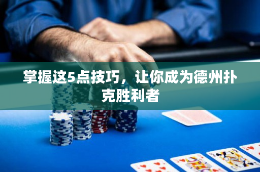 掌握這5點技巧，讓你成為德州撲克勝利者
