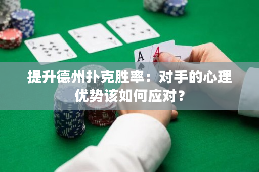 提升德州撲克勝率：對(duì)手的心理優(yōu)勢(shì)該如何應(yīng)對(duì)？