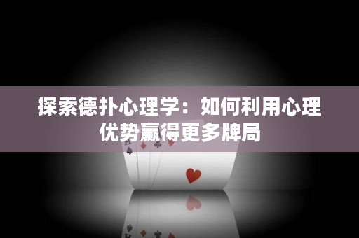 探索德?lián)湫睦韺W(xué)：如何利用心理優(yōu)勢(shì)贏得更多牌局