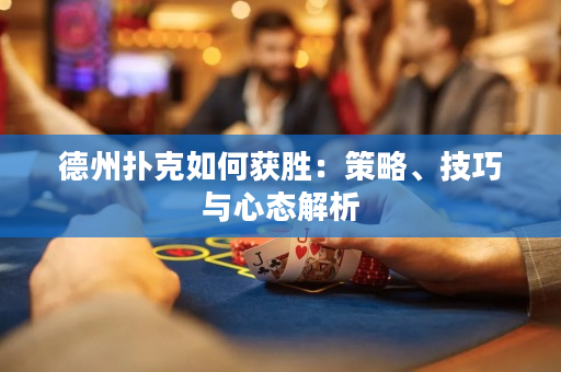 德州撲克如何獲勝：策略、技巧與心態解析